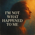 I'm Not What Happened To Me